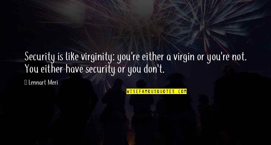 Chadda Iaks Quotes By Lennart Meri: Security is like virginity: you're either a virgin