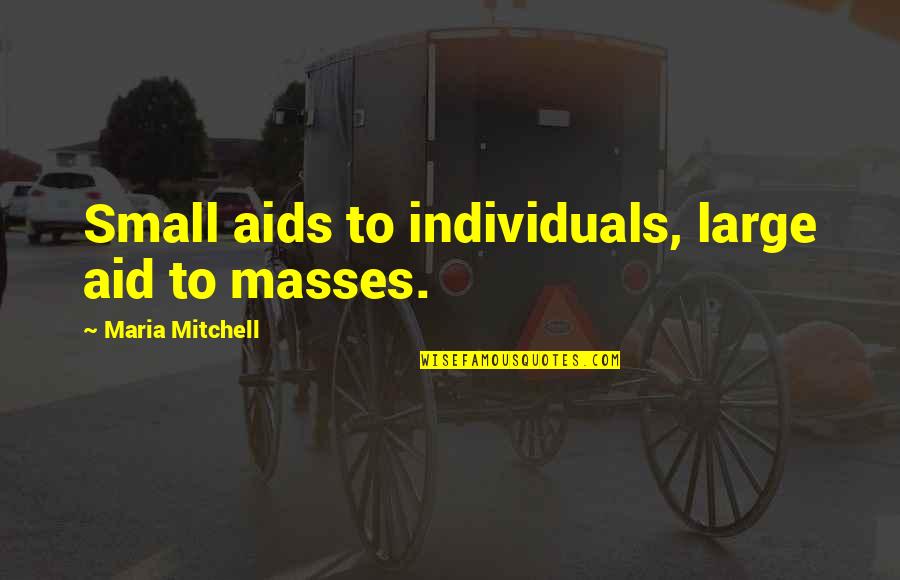Chaddeleys Quotes By Maria Mitchell: Small aids to individuals, large aid to masses.