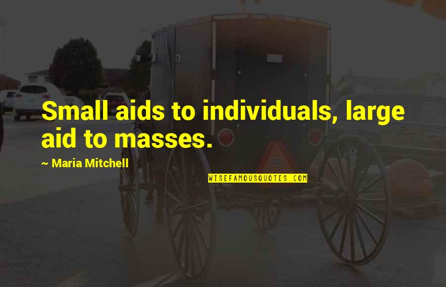 Chaddeleys Quotes By Maria Mitchell: Small aids to individuals, large aid to masses. Chaddeleys Quotes By Maria Mitchell: Small aids to individuals, large aid to masses.