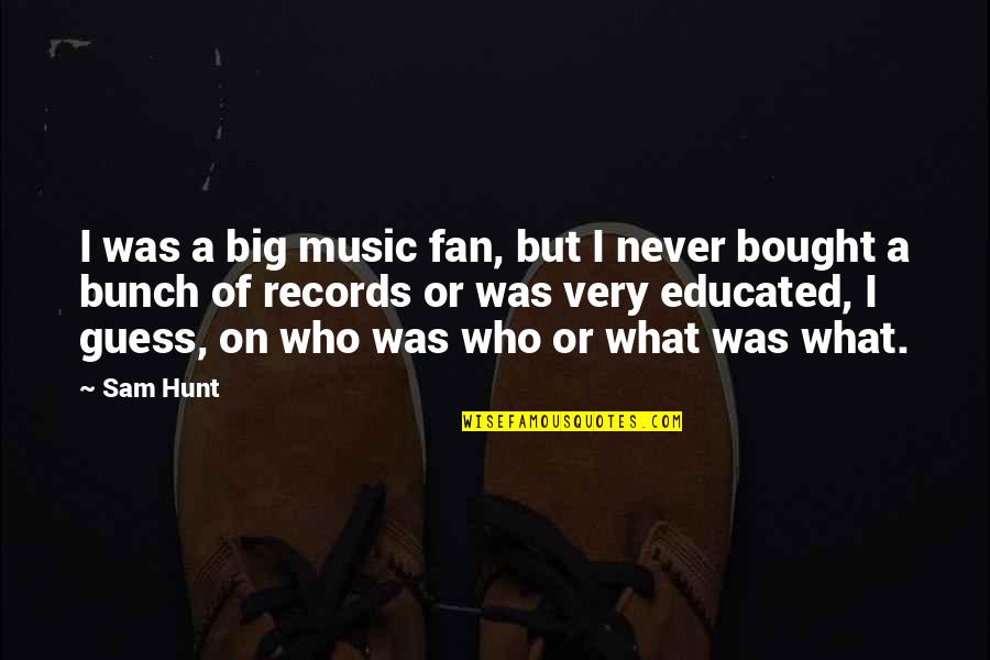 Chaddie Wisdom Quotes By Sam Hunt: I was a big music fan, but I Chaddie Wisdom Quotes By Sam Hunt: I was a big music fan, but I