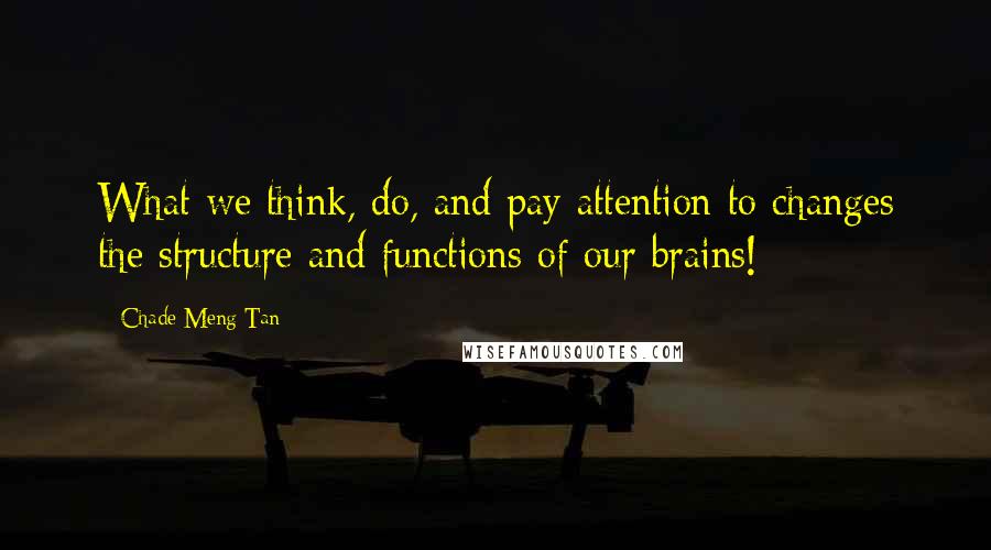 Chade-Meng Tan quotes: What we think, do, and pay attention to changes the structure and functions of our brains!