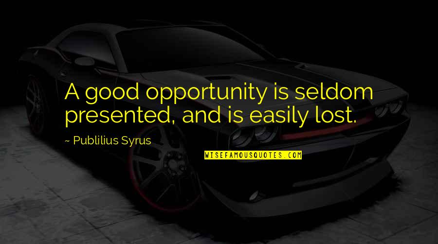 Chade's Quotes By Publilius Syrus: A good opportunity is seldom presented, and is