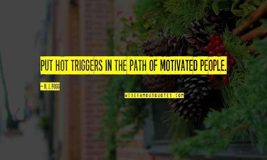 Chadha V Quotes By B. J. Fogg: Put hot triggers in the path of motivated
