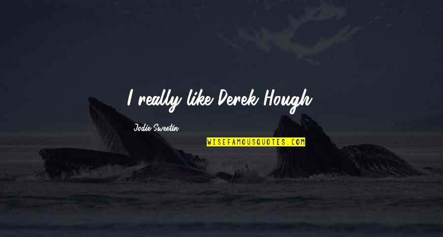 Chador Pronunciation Quotes By Jodie Sweetin: I really like Derek Hough. Chador Pronunciation Quotes By Jodie Sweetin: I really like Derek Hough.