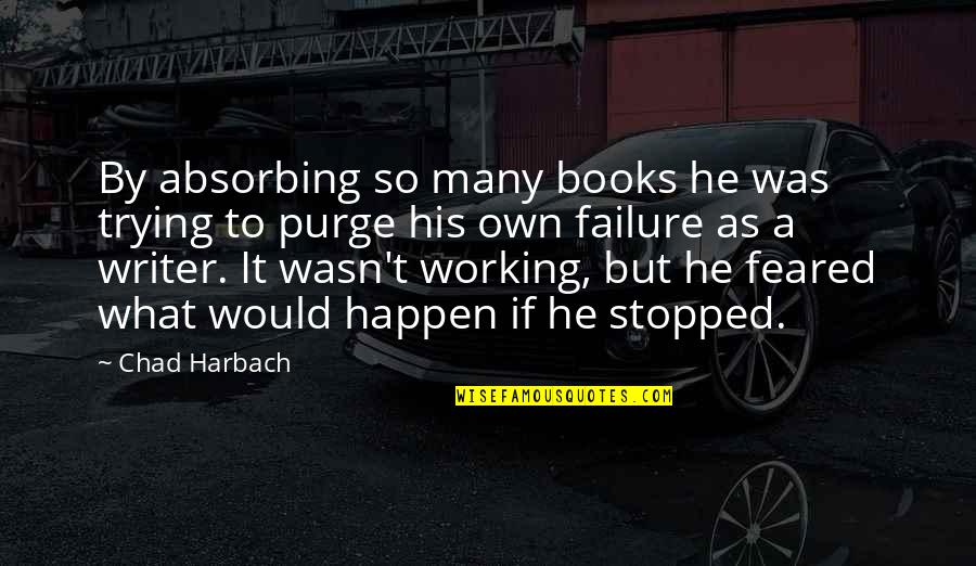 Chad's Quotes By Chad Harbach: By absorbing so many books he was trying Chad's Quotes By Chad Harbach: By absorbing so many books he was trying