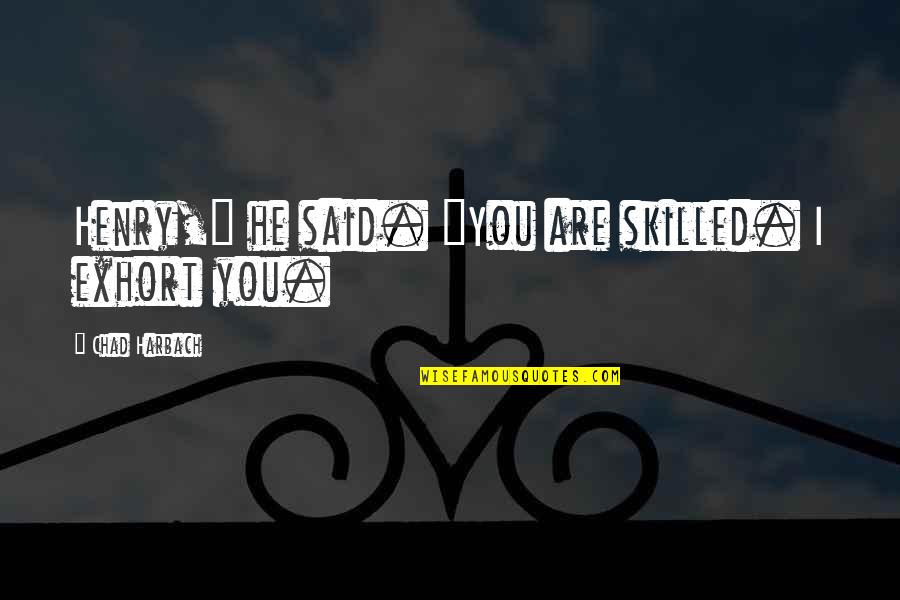 Chad's Quotes By Chad Harbach: Henry," he said. "You are skilled. I exhort Chad's Quotes By Chad Harbach: Henry," he said. "You are skilled. I exhort