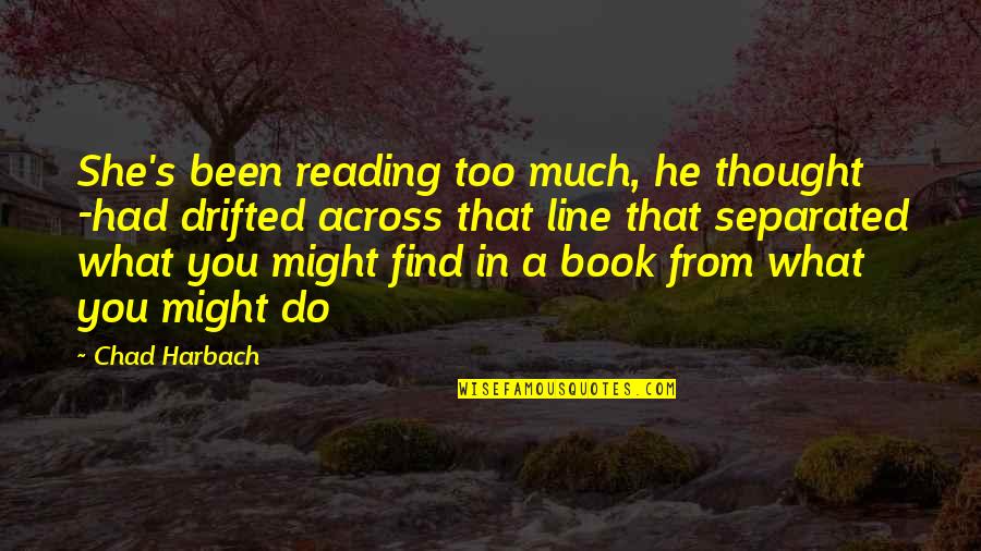 Chad's Quotes By Chad Harbach: She's been reading too much, he thought -had Chad's Quotes By Chad Harbach: She's been reading too much, he thought -had