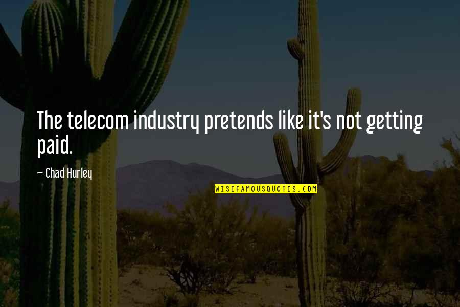 Chad's Quotes By Chad Hurley: The telecom industry pretends like it's not getting