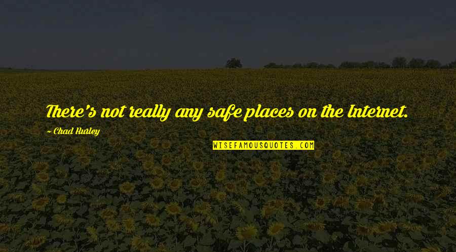 Chad's Quotes By Chad Hurley: There's not really any safe places on the Chad's Quotes By Chad Hurley: There's not really any safe places on the
