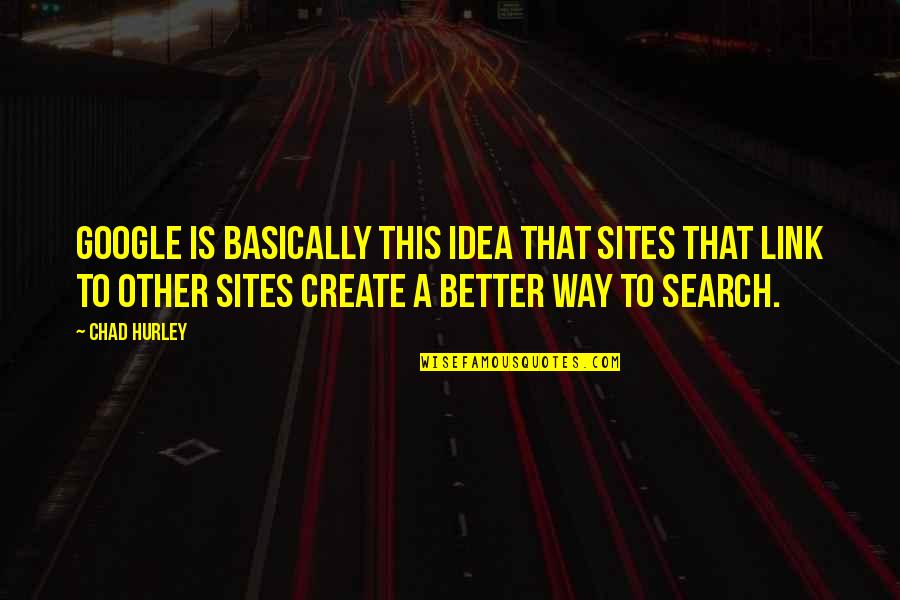 Chad's Quotes By Chad Hurley: Google is basically this idea that sites that Chad's Quotes By Chad Hurley: Google is basically this idea that sites that