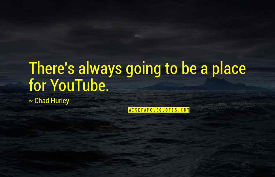 Chad's Quotes By Chad Hurley: There's always going to be a place for Chad's Quotes By Chad Hurley: There's always going to be a place for