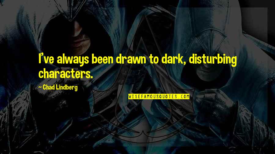 Chad's Quotes By Chad Lindberg: I've always been drawn to dark, disturbing characters. Chad's Quotes By Chad Lindberg: I've always been drawn to dark, disturbing characters.
