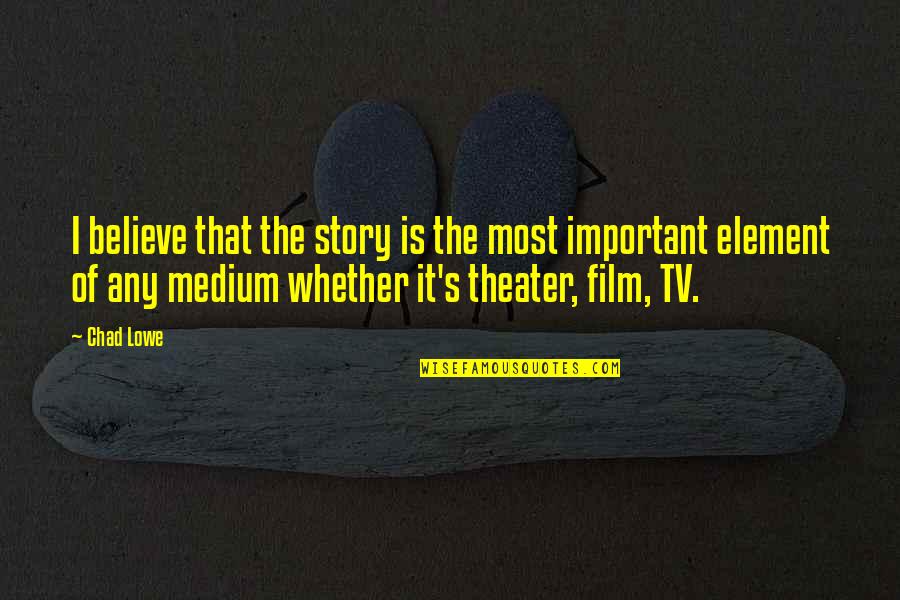 Chad's Quotes By Chad Lowe: I believe that the story is the most Chad's Quotes By Chad Lowe: I believe that the story is the most