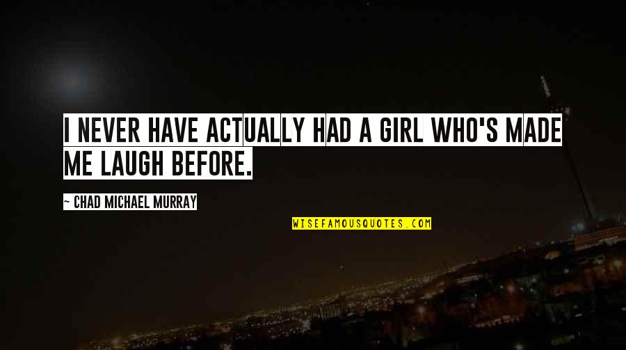 Chad's Quotes By Chad Michael Murray: I never have actually had a girl who's Chad's Quotes By Chad Michael Murray: I never have actually had a girl who's