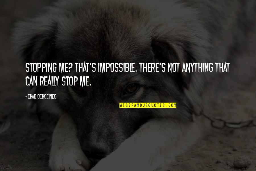 Chad's Quotes By Chad Ochocinco: Stopping me? That's impossible. There's not anything that