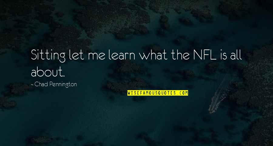 Chad's Quotes By Chad Pennington: Sitting let me learn what the NFL is Chad's Quotes By Chad Pennington: Sitting let me learn what the NFL is