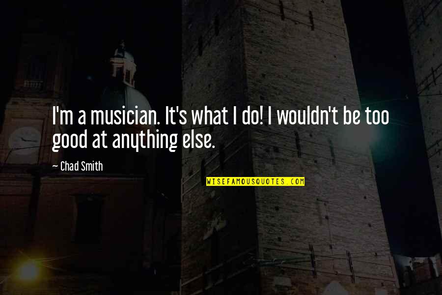 Chad's Quotes By Chad Smith: I'm a musician. It's what I do! I