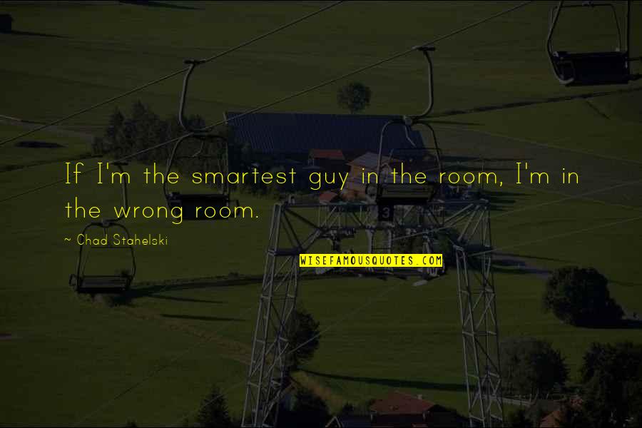 Chad's Quotes By Chad Stahelski: If I'm the smartest guy in the room, Chad's Quotes By Chad Stahelski: If I'm the smartest guy in the room,