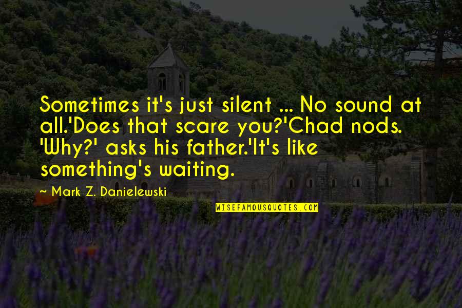 Chad's Quotes By Mark Z. Danielewski: Sometimes it's just silent ... No sound at Chad's Quotes By Mark Z. Danielewski: Sometimes it's just silent ... No sound at