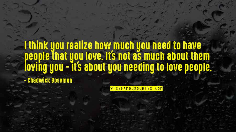 Chadwick Boseman Quotes By Chadwick Boseman: I think you realize how much you need