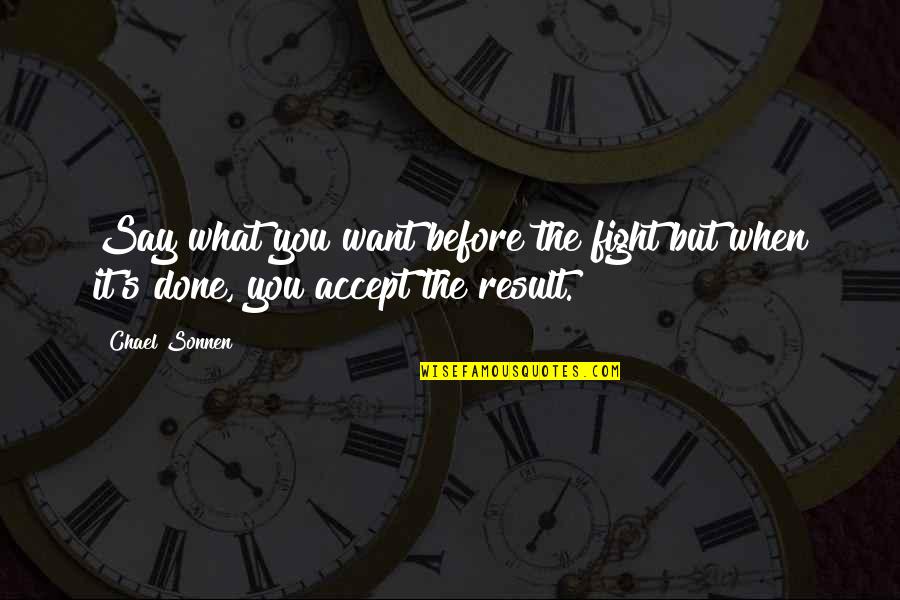 Chael Quotes By Chael Sonnen: Say what you want before the fight but