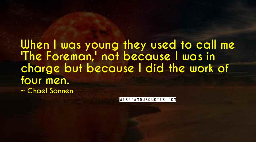 Chael Sonnen quotes: When I was young they used to call me 'The Foreman,' not because I was in charge but because I did the work of four men.