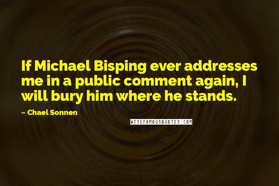 Chael Sonnen quotes: If Michael Bisping ever addresses me in a public comment again, I will bury him where he stands.