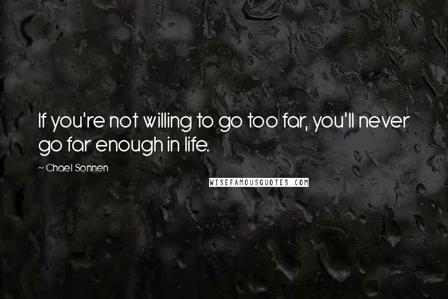 Chael Sonnen quotes: If you're not willing to go too far, you'll never go far enough in life.