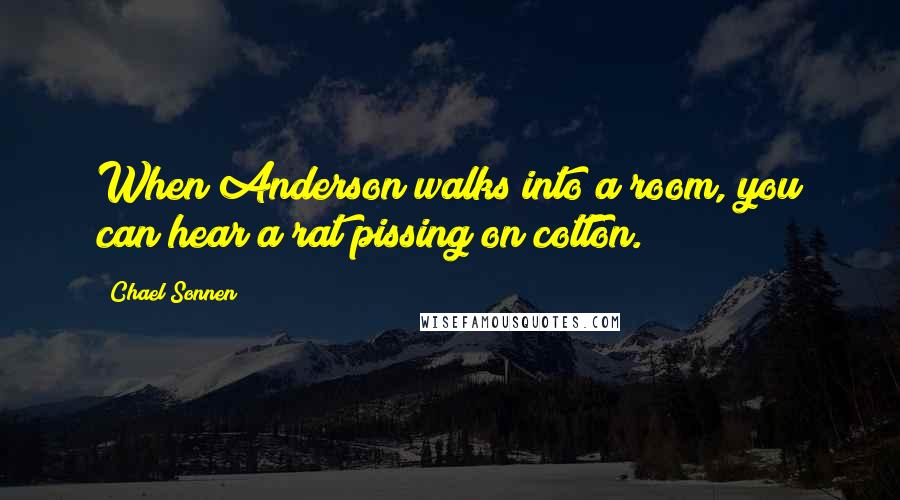 Chael Sonnen quotes: When Anderson walks into a room, you can hear a rat pissing on cotton.