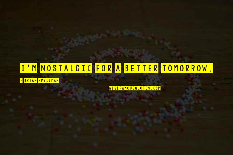 Chaelisa Day Quotes By Brian Spellman: I'm nostalgic for a better tomorrow. Chaelisa Day Quotes By Brian Spellman: I'm nostalgic for a better tomorrow.