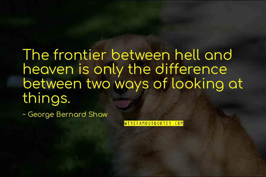 Chaelisa Vlive Quotes By George Bernard Shaw: The frontier between hell and heaven is only
