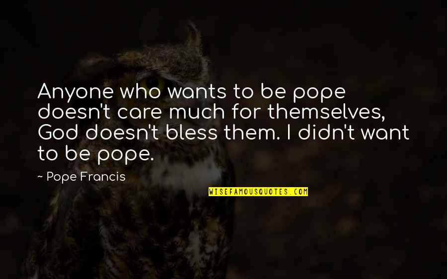 Chaelisa Vlive Quotes By Pope Francis: Anyone who wants to be pope doesn't care