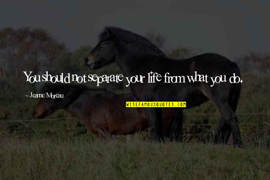 Chaeronea Pronounce Quotes By Jeanne Moreau: You should not separate your life from what Chaeronea Pronounce Quotes By Jeanne Moreau: You should not separate your life from what