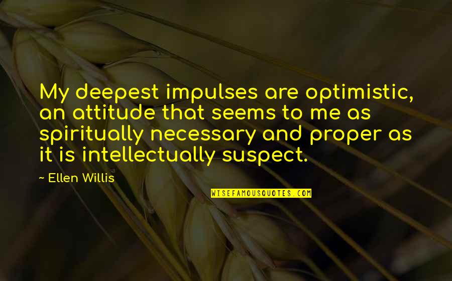 Chafarcani Quotes By Ellen Willis: My deepest impulses are optimistic, an attitude that Chafarcani Quotes By Ellen Willis: My deepest impulses are optimistic, an attitude that