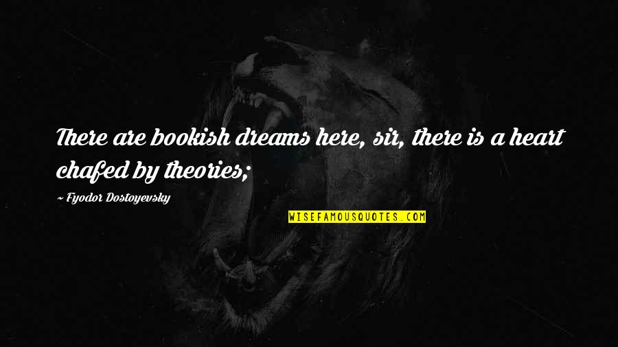 Chafed Quotes By Fyodor Dostoyevsky: There are bookish dreams here, sir, there is