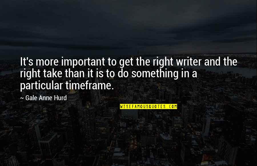 Chafed Quotes By Gale Anne Hurd: It's more important to get the right writer