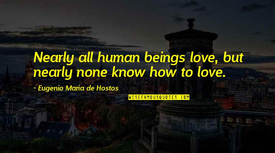 Chafee Quotes By Eugenio Maria De Hostos: Nearly all human beings love, but nearly none