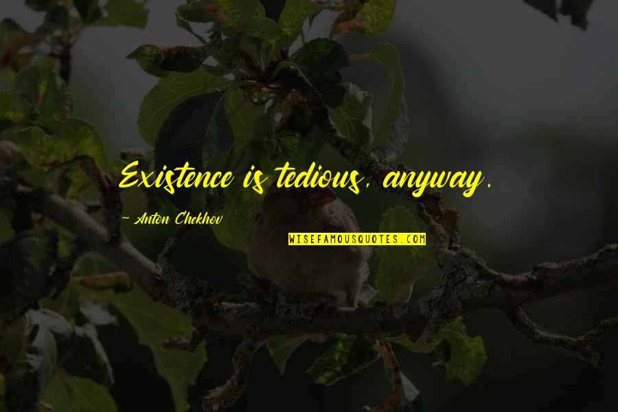 Chafer Quotes By Anton Chekhov: Existence is tedious, anyway. Chafer Quotes By Anton Chekhov: Existence is tedious, anyway.