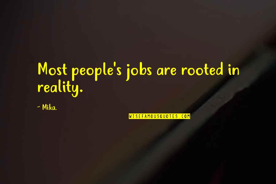 Chafera Mcmillian Quotes By Mika.: Most people's jobs are rooted in reality.