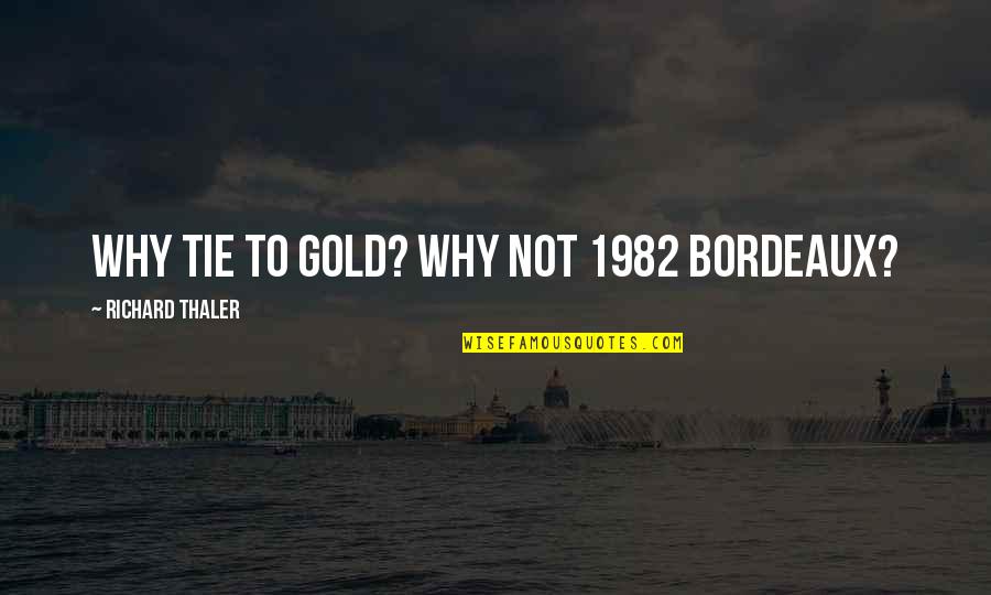Chafers Quotes By Richard Thaler: Why tie to gold? Why not 1982 Bordeaux? Chafers Quotes By Richard Thaler: Why tie to gold? Why not 1982 Bordeaux?