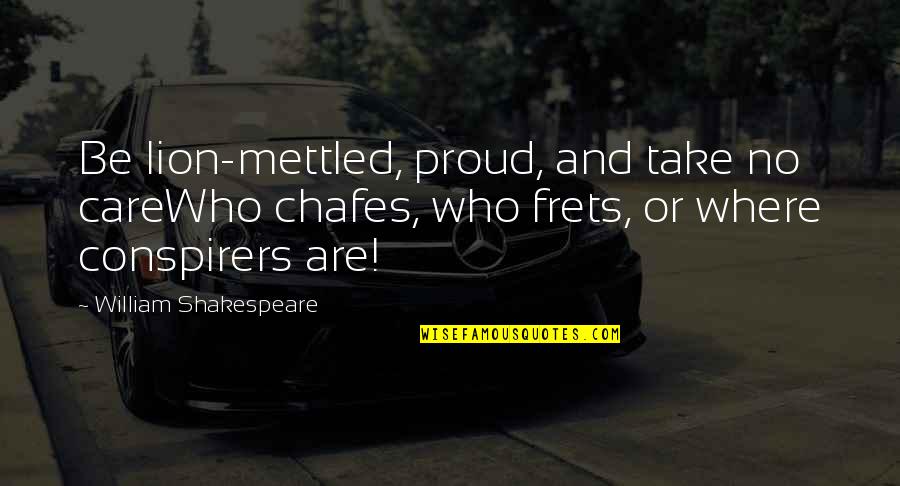 Chafes Quotes By William Shakespeare: Be lion-mettled, proud, and take no careWho chafes,