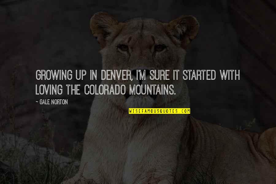 Chaffin Luhana Quotes By Gale Norton: Growing up in Denver, I'm sure it started