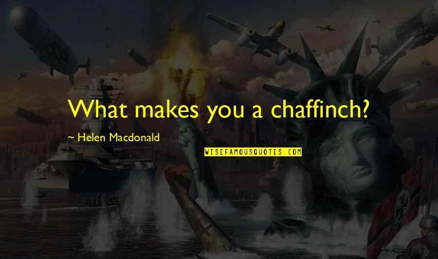 Chaffinch Quotes By Helen Macdonald: What makes you a chaffinch?