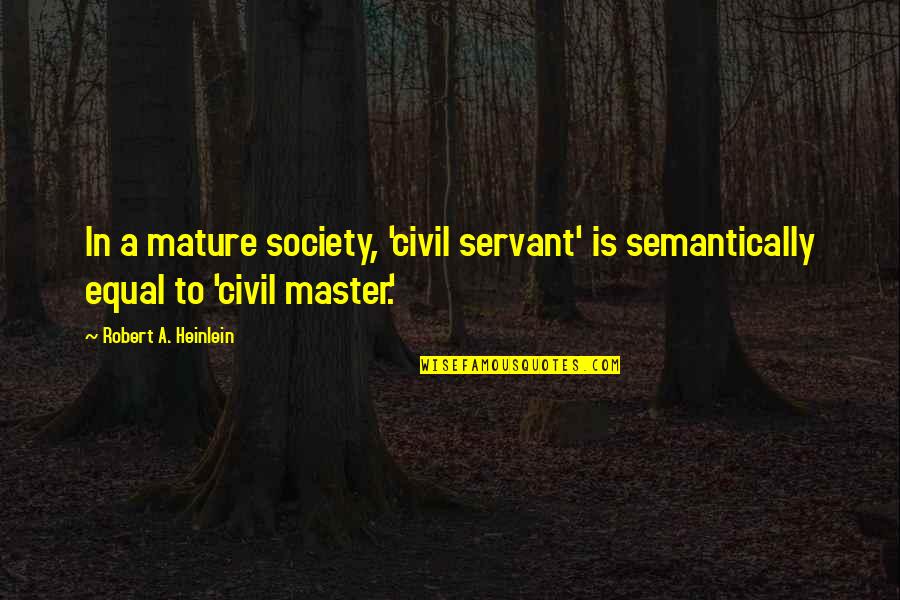 Chaffs Pronounce Quotes By Robert A. Heinlein: In a mature society, 'civil servant' is semantically Chaffs Pronounce Quotes By Robert A. Heinlein: In a mature society, 'civil servant' is semantically