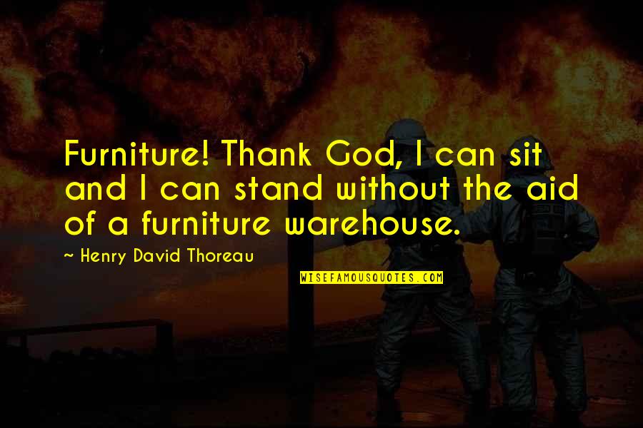 Chaffs Quotes By Henry David Thoreau: Furniture! Thank God, I can sit and I Chaffs Quotes By Henry David Thoreau: Furniture! Thank God, I can sit and I