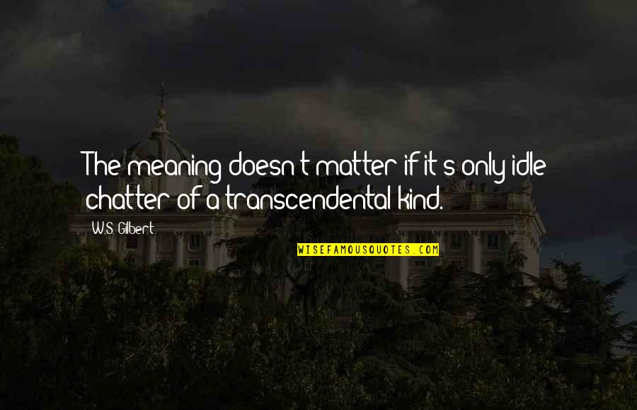Chaffs Quotes By W.S. Gilbert: The meaning doesn't matter if it's only idle