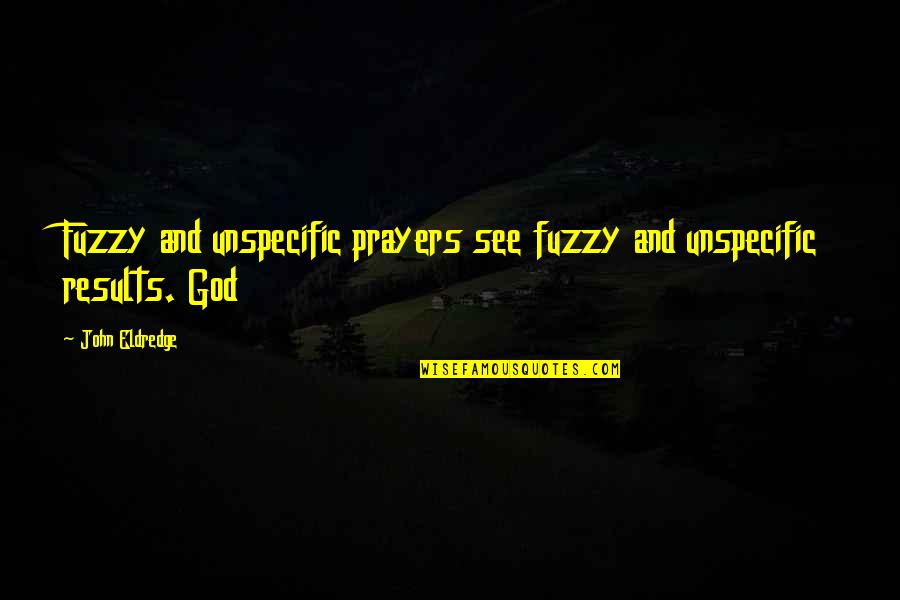Chafing Dish Fuel Quotes By John Eldredge: Fuzzy and unspecific prayers see fuzzy and unspecific