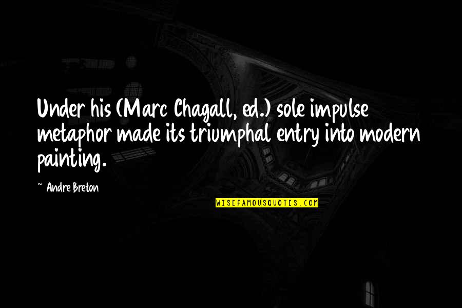 Chagall Quotes By Andre Breton: Under his (Marc Chagall, ed.) sole impulse metaphor