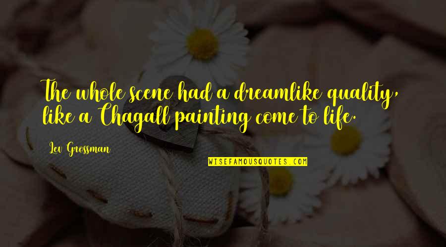 Chagall Quotes By Lev Grossman: The whole scene had a dreamlike quality, like