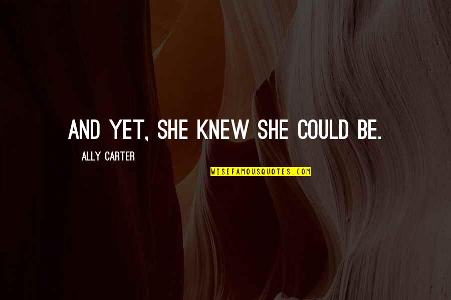 Chagatai Flag Quotes By Ally Carter: And yet, she knew she could be.